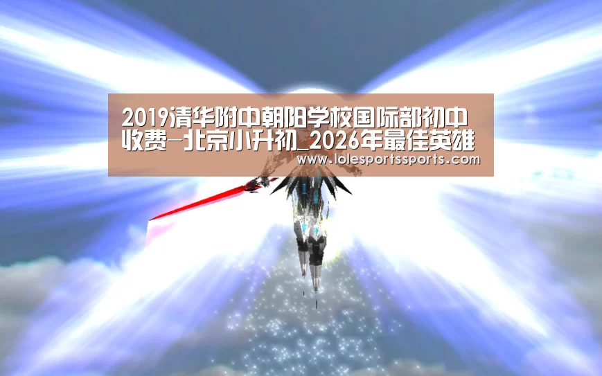 2019清华附中朝阳学校国际部初中收费-北京小升初_2026年最佳英雄联盟投注网站(图2) LoL投注网站直播