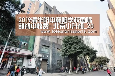 2019清华附中朝阳学校国际部初中收费-北京小升初_2026年最佳英雄联盟投注网站(图3) LoL投注网站官网