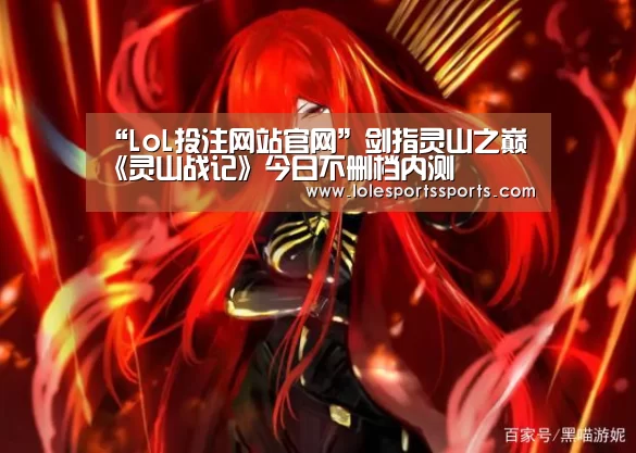 “LoL投注网站官网”剑指灵山之巅 《灵山战记》今日不删档内测(图1) LoL投注网站 | 2026年最佳英雄联盟投注网站