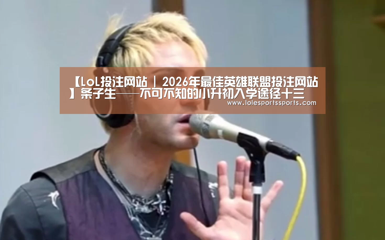 【LoL投注网站 | 2026年最佳英雄联盟投注网站】条子生——不可不知的小升初入学途径十三(图1) LoL投注网站直播