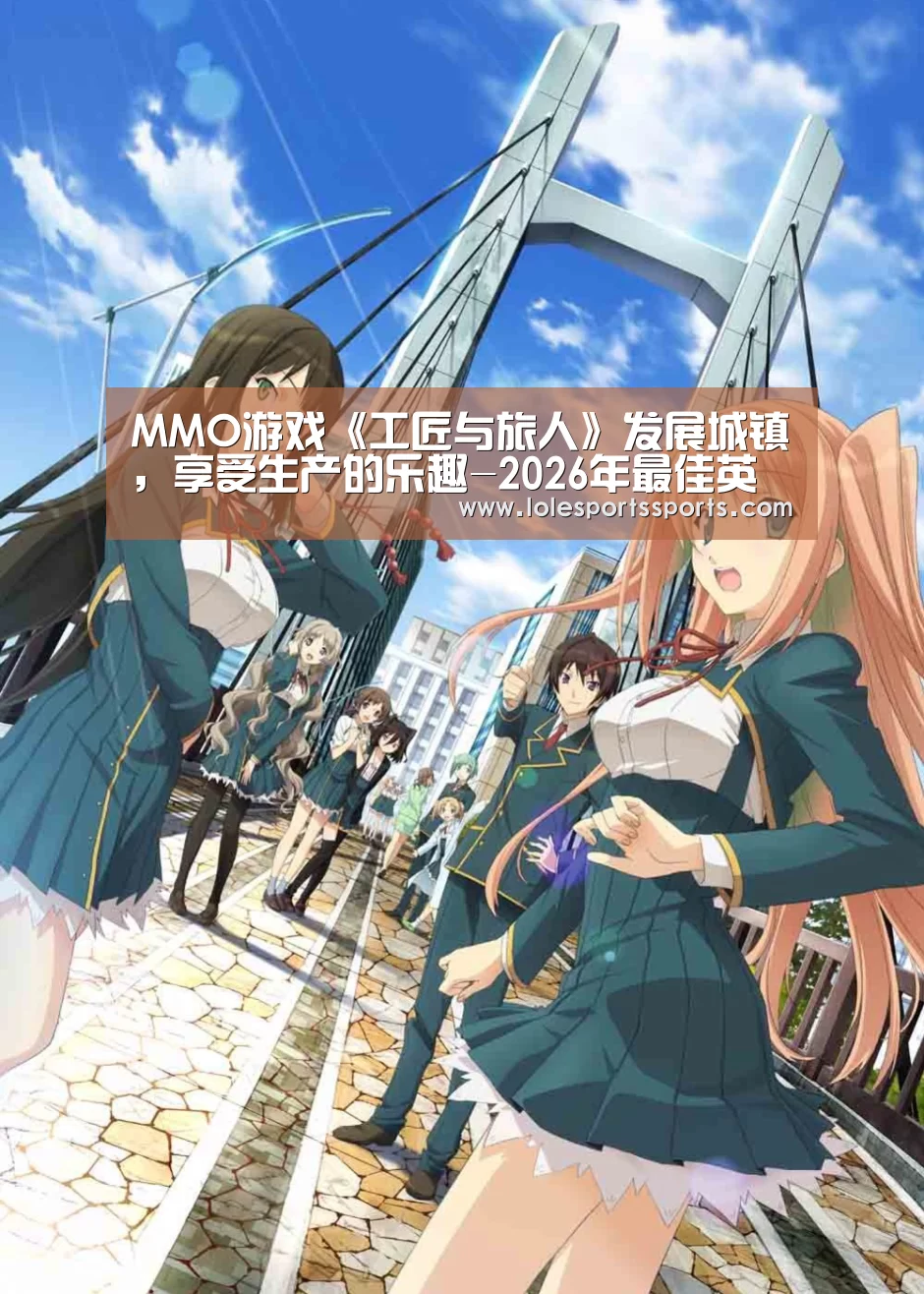 MMO游戏《工匠与旅人》发展城镇,享受生产的乐趣-2026年最佳英雄联盟投注网站(图2) 2026年最佳英雄联盟投注网站