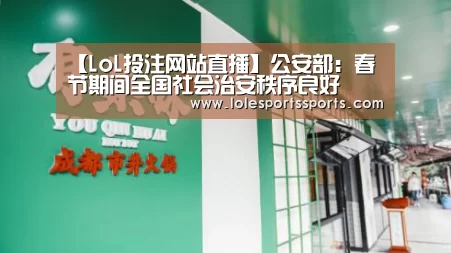 【LoL投注网站直播】公安部:春节期间全国社会治安秩序良好(图4) LoL投注网站 | 2026年最佳英雄联盟投注网站