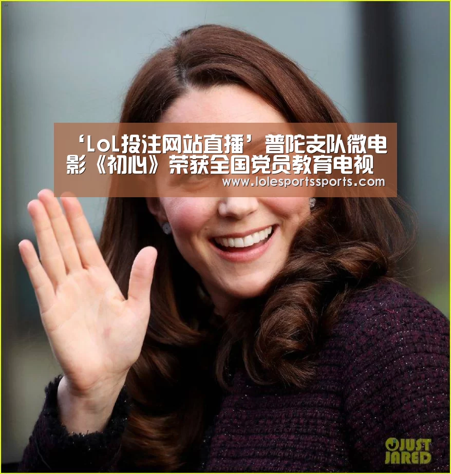 ‘LoL投注网站直播’普陀支队微电影《初心》荣获全国党员教育电视片优秀奖(图2) 2026年最佳英雄联盟投注网站